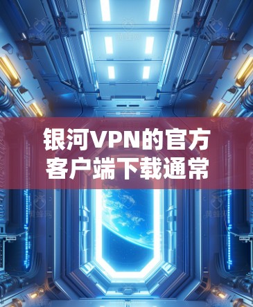 银河VPN的官方客户端下载通常可以通过其官方网站或授权的下载页面获取。由于我无法提供直接的下载链接,但以下是一些步骤和建议,帮助你安全、有效地获取银河VPN客户端