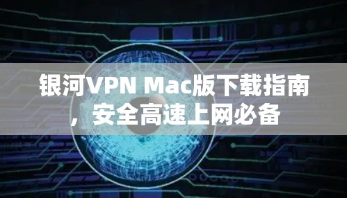 银河VPN Mac版下载指南,安全高速上网必备