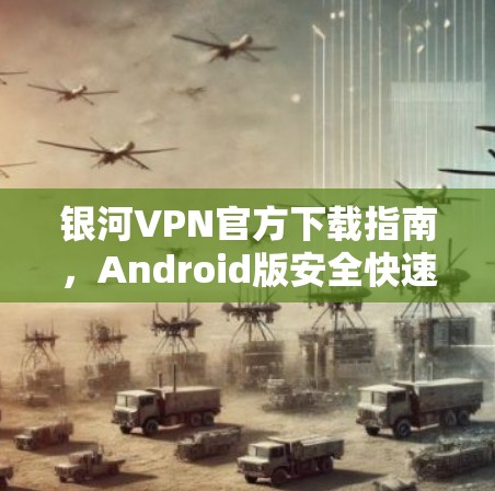 银河VPN官方下载指南,Android版安全快速连接