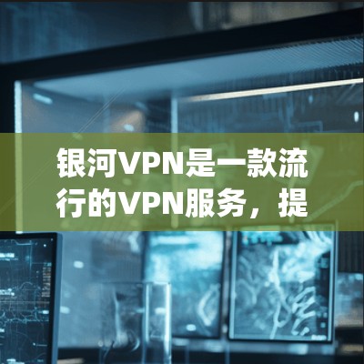银河VPN是一款流行的VPN服务,提供匿名 surfing、防火墙和加密连接等功能。虽然银河VPN官方可能没有直接提供iOS版应用,但你仍然可以通过以下方法获取和安装