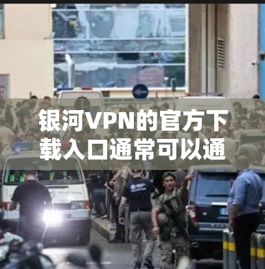银河VPN的官方下载入口通常可以通过其官方网站找到。以下是常见的步骤