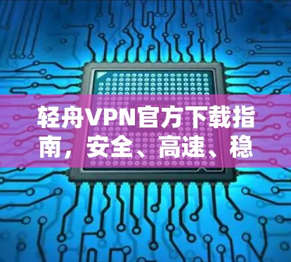 轻舟VPN官方下载指南，安全、高速、稳定