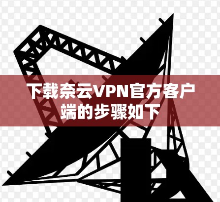 下载奈云VPN官方客户端的步骤如下