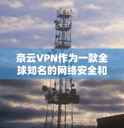 奈云VPN作为一款全球知名的网络安全和隐私保护服务提供商,其官方网站通常会提供多种平台的下载选项,包括iOS版本。以下是获取奈云VPN iOS版的步骤