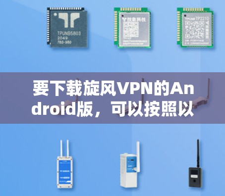 要下载旋风VPN的Android版,可以按照以下步骤进行
