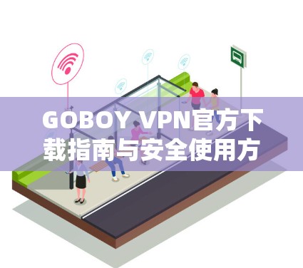 GOBOY VPN官方下载指南与安全使用方法