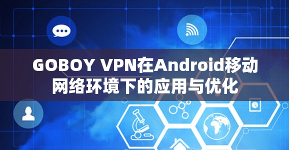 GOBOY VPN在Android移动网络环境下的应用与优化