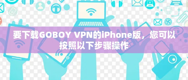 要下载GOBOY VPN的iPhone版,您可以按照以下步骤操作