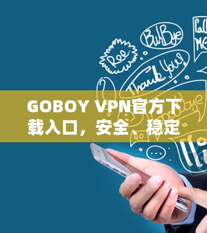 GOBOY VPN官方下载入口，安全、稳定、高效的网络解决方案