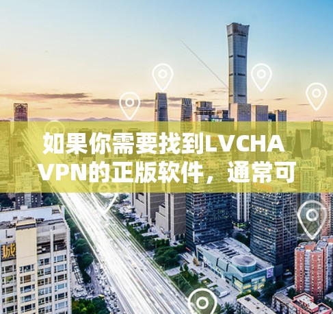 如果你需要找到LVCHA VPN的正版软件,通常可以通过以下途径获取