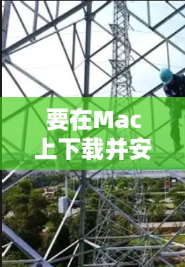 要在Mac上下载并安装LVCHA VPN,可以按照以下步骤操作