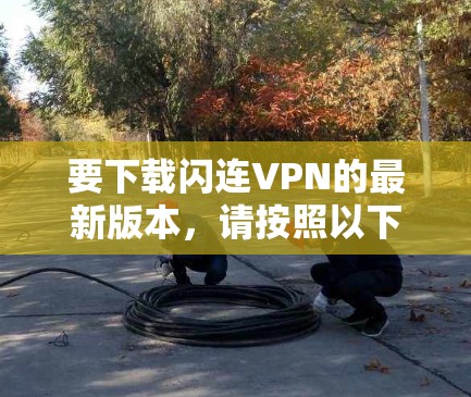 要下载闪连VPN的最新版本,请按照以下步骤操作