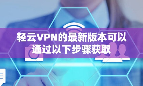 轻云VPN的最新版本可以通过以下步骤获取