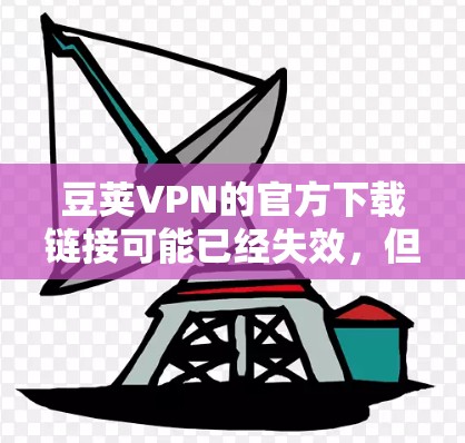 豆荚VPN的官方下载链接可能已经失效,但你可以按照以下步骤尝试下载Mac版