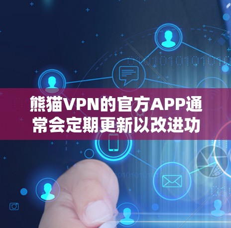 熊猫VPN的官方APP通常会定期更新以改进功能、修复问题或适应平台的变化。为了获取最新版本,您可以按照以下步骤操作