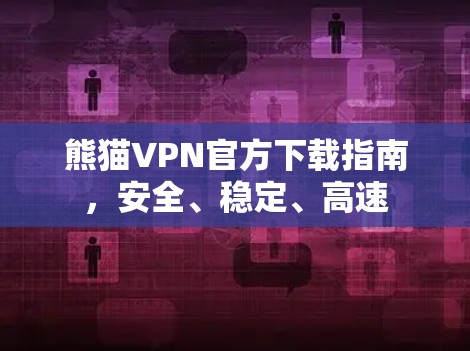熊猫VPN官方下载指南,安全、稳定、高速