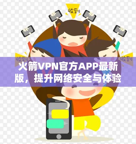 火箭VPN官方APP最新版,提升网络安全与体验的双重保障
