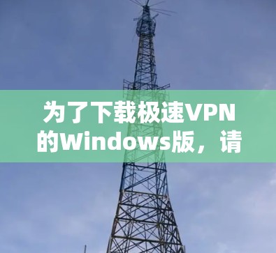 为了下载极速VPN的Windows版，请按照以下步骤操作