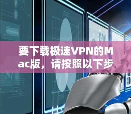 要下载极速VPN的Mac版，请按照以下步骤操作