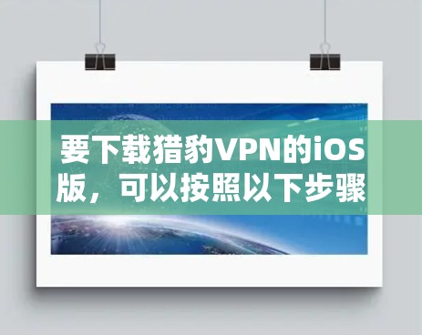 要下载猎豹VPN的iOS版，可以按照以下步骤操作