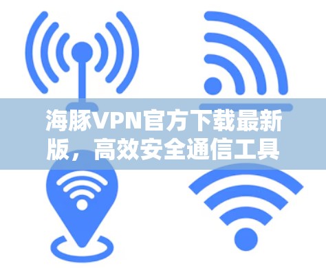 海豚VPN官方下载最新版，高效安全通信工具
