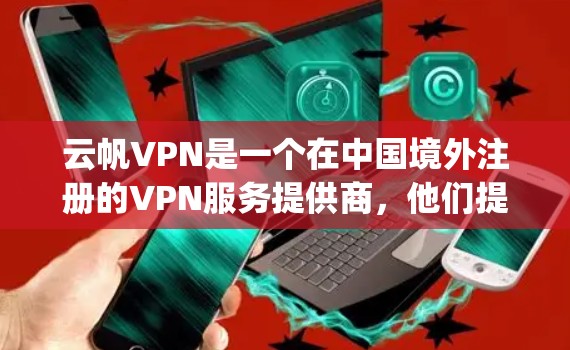 云帆VPN是一个在中国境外注册的VPN服务提供商,他们提供多种VPN服务,支持OpenVPN、Shadowsocks等协议。以下是一些寻找云帆VPN官方下载地址的建议