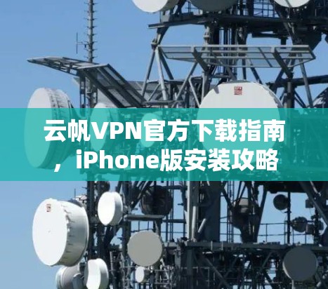 云帆VPN官方下载指南,iPhone版安装攻略