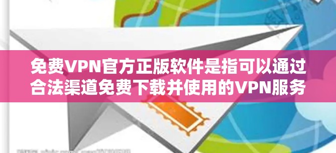 免费VPN官方正版软件是指可以通过合法渠道免费下载并使用的VPN服务。以下是一些常见的免费VPN客户端及其官方下载链接