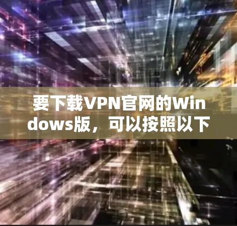要下载VPN官网的Windows版，可以按照以下步骤操作