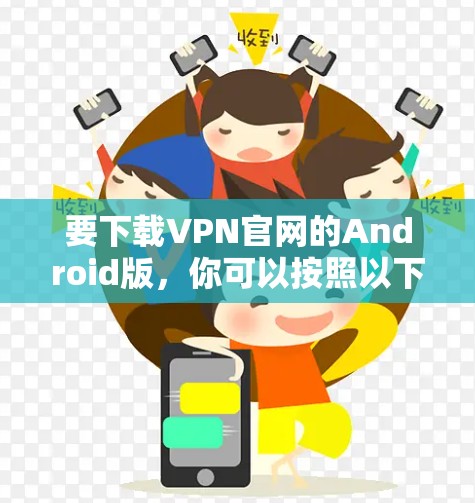 要下载VPN官网的Android版，你可以按照以下步骤操作