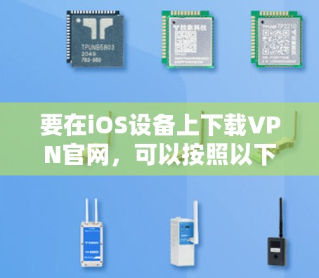 要在iOS设备上下载VPN官网，可以按照以下步骤操作