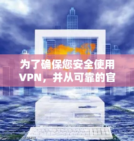为了确保您安全使用VPN，并从可靠的官方网站下载，请按照以下步骤操作