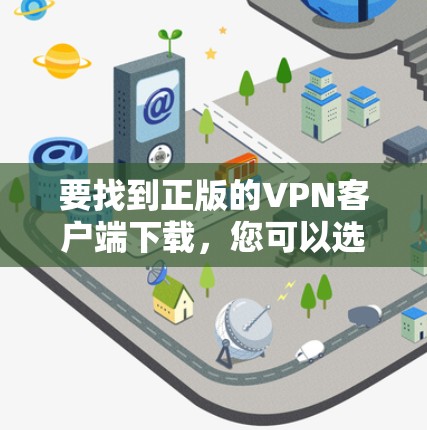 要找到正版的VPN客户端下载，您可以选择以下几款知名且正规的VPN服务之一