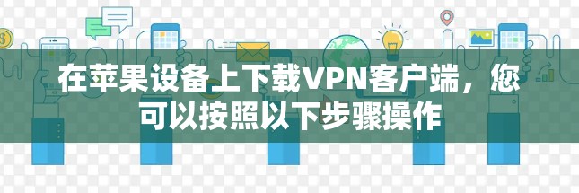 在苹果设备上下载VPN客户端，您可以按照以下步骤操作