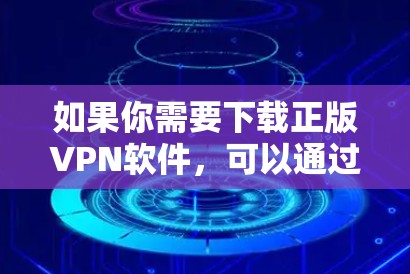 如果你需要下载正版VPN软件，可以通过以下几种方式获取